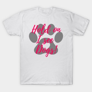 Hold on I see dogs! T-Shirt